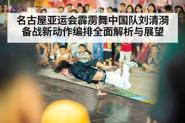 名古屋亚运会霹雳舞中国队刘清漪备战新动作编排全面解析与展望 | kaiyun