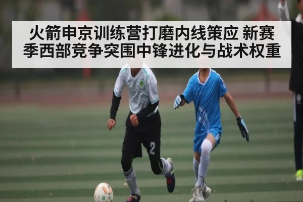 火箭申京训练营打磨内线策应 新赛季西部竞争突围中锋进化与战术权重 | kaiyun