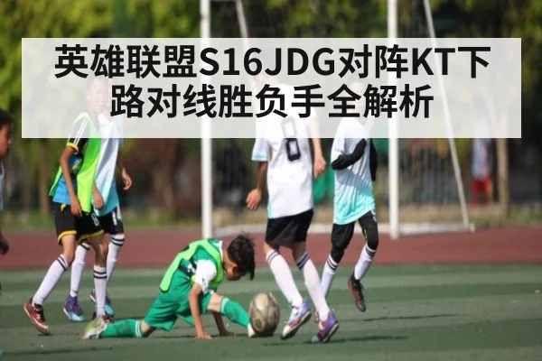 英雄联盟S16JDG对阵KT下路对线胜负手全解析 | kaiyun