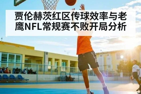 贾伦赫茨红区传球效率与老鹰NFL常规赛不败开局分析 | kaiyun