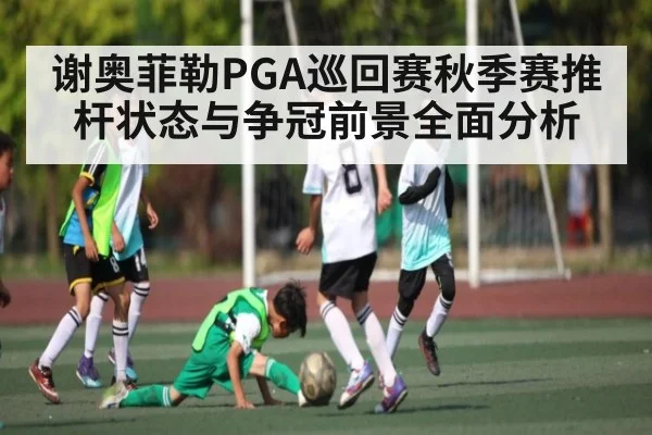 谢奥菲勒PGA巡回赛秋季赛推杆状态与争冠前景全面分析 | kaiyun