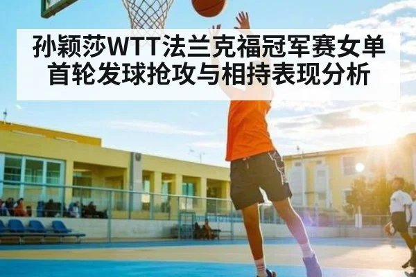 孙颖莎WTT法兰克福冠军赛女单首轮发球抢攻与相持表现分析 | kaiyun