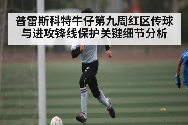 普雷斯科特牛仔第九周红区传球与进攻锋线保护关键细节分析 | kaiyun
